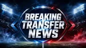breaking transfer news
